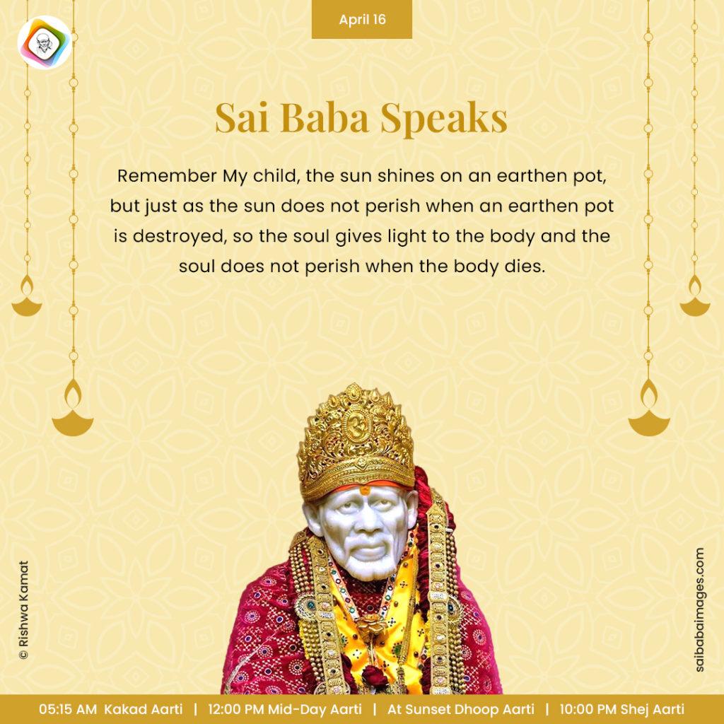 Ask Sai Baba - Sai Baba Answers - "Remember My child, the sun shines on an earthen pot, but just as the sun does not perish when an earthen pot is destroyed, so the soul gives light to the body and the soul does not perish when the body dies".