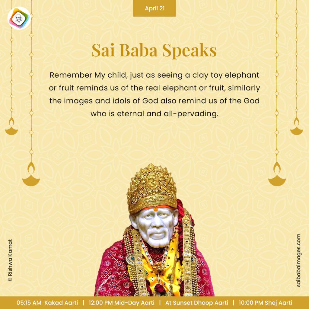 Ask Sai Baba - Sai Baba Answers - "Remember My child, just as seeing a clay toy elephant or fruit reminds us of the real elephant or fruit, similarly the images and idols of God also remind us of the God who is eternal and all-pervading".