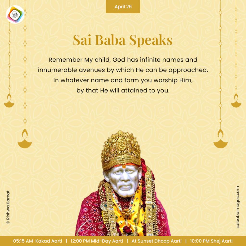 Ask Sai Baba - Sai Baba Answers - "Remember My child, God has infinite names and innumerable avenues by which He can be approached. In whatever name and form you worship Him, by that He will attained to you".
