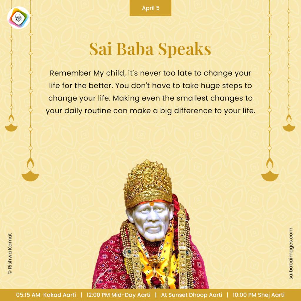 Ask Sai Baba - Sai Baba Answers - "Remember My child, it's never too late to change your life for the better. You don't have to take huge steps to change your life. Making even the smallest changes to your daily routine can make a big difference to your life".