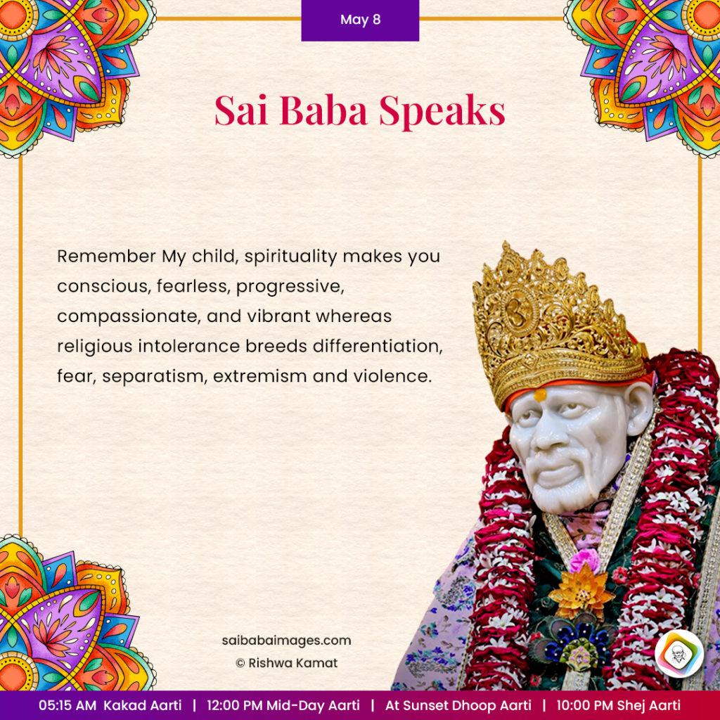 Ask Sai Baba - Sai Baba Answers - "Remember My child, spirituality makes you conscious, fearless, progressive, compassionate, and vibrant whereas religious intolerance breeds differentiation, fear, separatism, extremism and violence".
