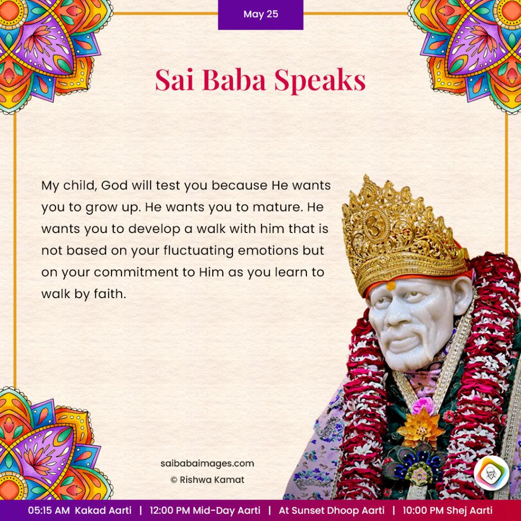 Ask Sai Baba - Sai Baba Answers - "My child, God will test you because He wants you to grow up. He wants you to mature. HE wants you to develop a walk with HIm that is not based on your fluctuating emotions but on your commitment to Him as you learn to walk by faith".