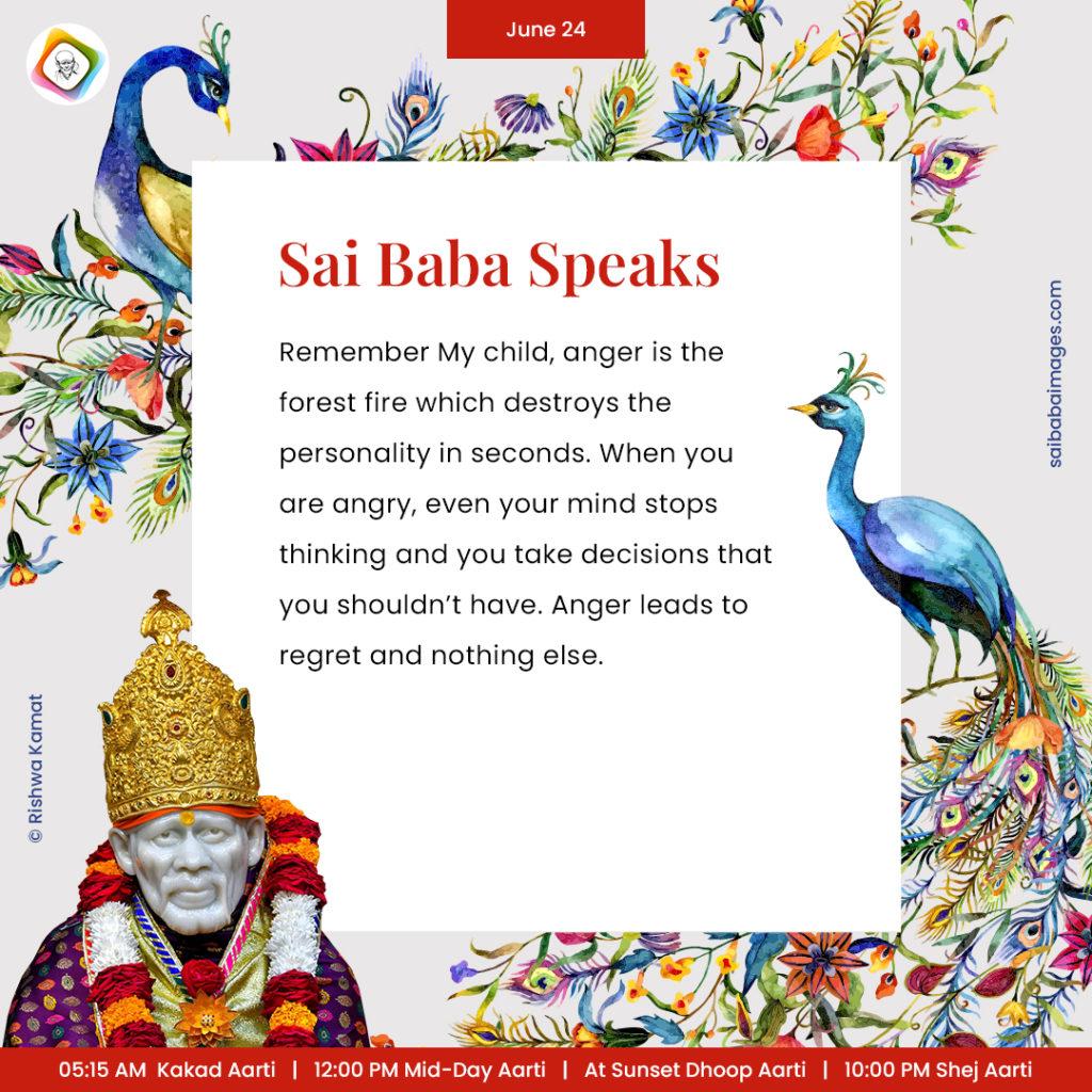 Ask Sai Baba - Sai Baba Answers - "Remember My child, anger is the forest fire which destroys the personality in seconds. When you are angry, even your mind stops thinking and you take decisions that you shouldn't have. Anger leads to regret and nothing else".
