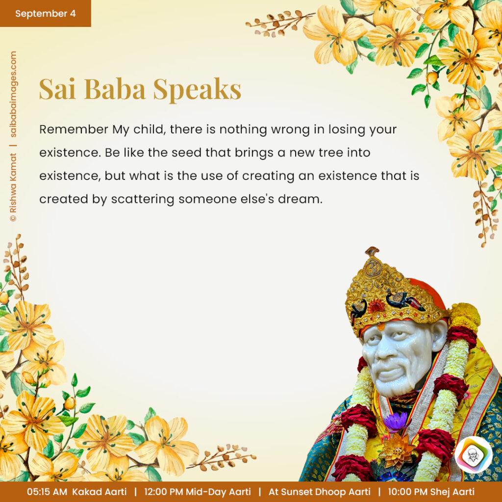 Ask Sai Baba - Sai Baba Answers - "Remember My child, there is nothing wrong in losing your existence. Be like the seed that brings a new tree into existence, but what is the use of creating an existence that is created by scattering someone else's dream".